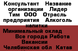 Консультант › Название организации ­ Лидер Тим, ООО › Отрасль предприятия ­ Алкоголь, напитки › Минимальный оклад ­ 20 000 - Все города Работа » Вакансии   . Челябинская обл.,Катав-Ивановск г.